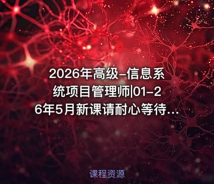 2026年高级-信息系统项目管理师|01-26年5月新课请耐心等待会尽快更新的
