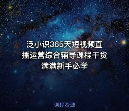 泛小识365天短视频直播运营综合辅导课程干货满满新手必学