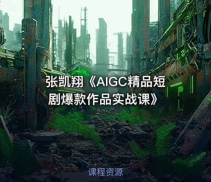 张凯翔《AIGC精品短剧爆款作品实战课》