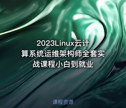 2023Linux云计算系统运维架构师全套实战课程小白到就业