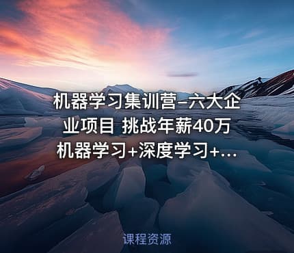 机器学习集训营-六大企业项目 挑战年薪40万 机器学习+深度学习+CV+NLP+推荐系统