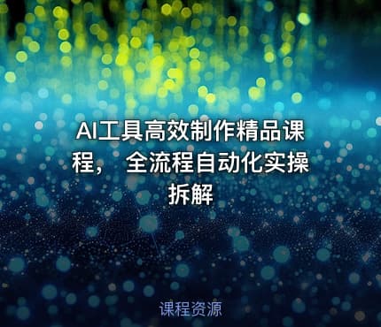 AI工具高效制作精品课程， 全流程自动化实操拆解