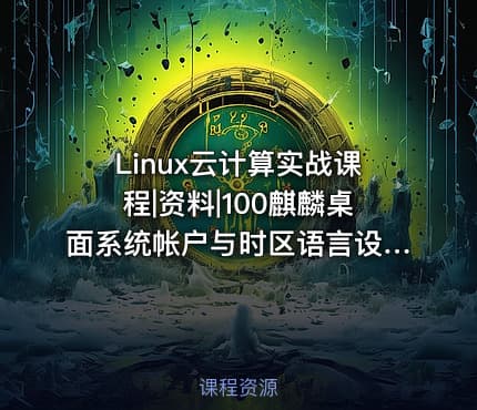 Linux云计算实战课程|资料|100麒麟桌面系统帐户与时区语言设置