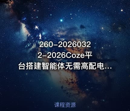 260-20260322-2026Coze平台搭建智能体无需高配电脑无需编程基础哪怕数学和英文薄弱也能轻松上手更多资源