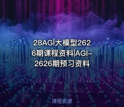 28AGI大模型2626期课程资料|AGI-2626期预习资料