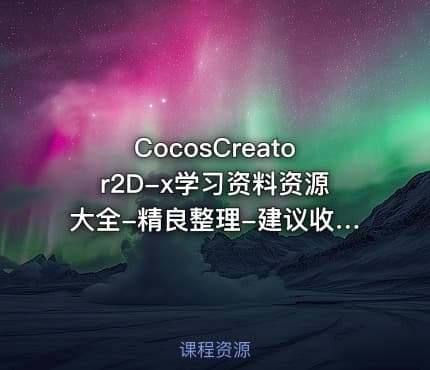 CocosCreator2D-x学习资料资源大全-精良整理-建议收藏-SiKi学院独家奉献