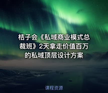 桔子会《私域商业模式总裁班》2天拿走价值百万的私域顶层设计方案