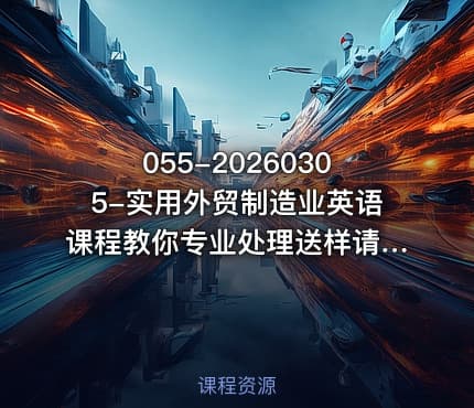 055-20260305-实用外贸制造业英语课程教你专业处理送样请求应对生产意外回复品质投诉撰写开发信等更多资源