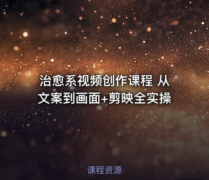 治愈系视频创作课程 从文案到画面+剪映全实操