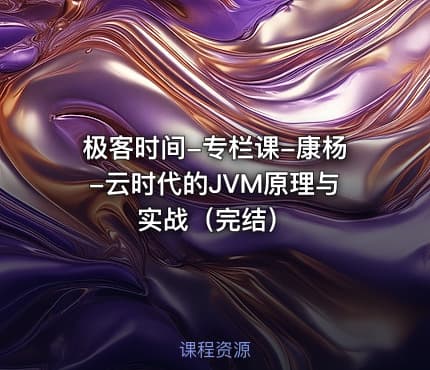 极客时间-专栏课-康杨-云时代的JVM原理与实战（完结）