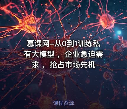 慕课网-从0到1训练私有大模型 ，企业急迫需求 ，抢占市场先机