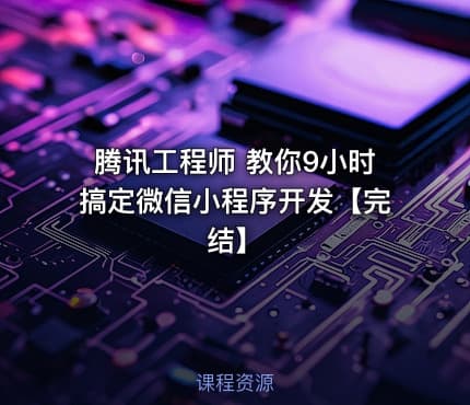 腾讯工程师 教你9小时搞定微信小程序开发【完结】