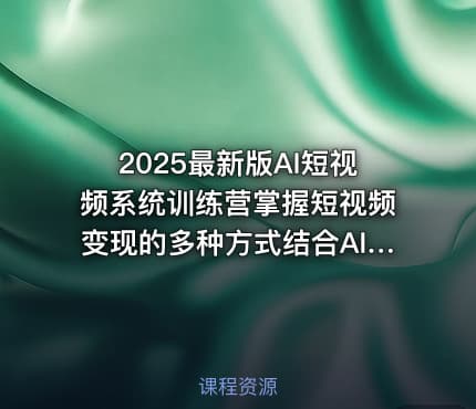 2025最新版AI短视频系统训练营掌握短视频变现的多种方式结合AI技术提升创作效率
