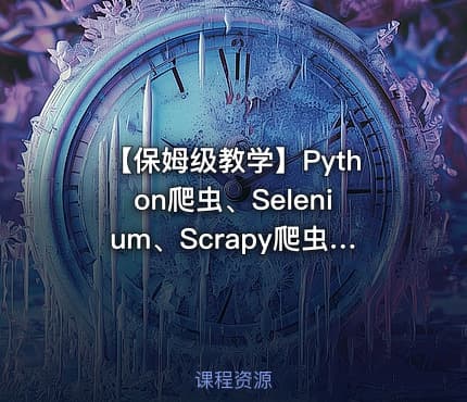 【保姆级教学】Python爬虫、Selenium、Scrapy爬虫框架、反爬与反反爬、Appium