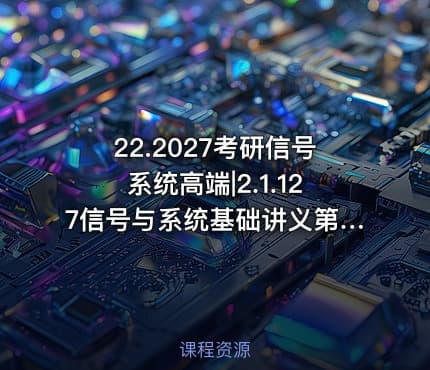 22.2027考研信号系统高端|2.1.127信号与系统基础讲义第一章.