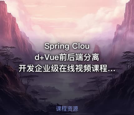 Spring Cloud+Vue前后端分离 开发企业级在线视频课程系统