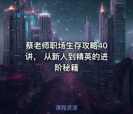 蔡老师职场生存攻略40讲， 从新人到精英的进阶秘籍
