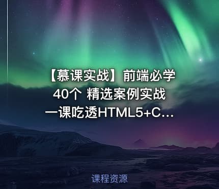 【慕课实战】前端必学 40个 精选案例实战 一课吃透HTML5+CSS3+JS