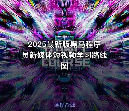 2025最新版黑马程序员新媒体短视频学习路线图