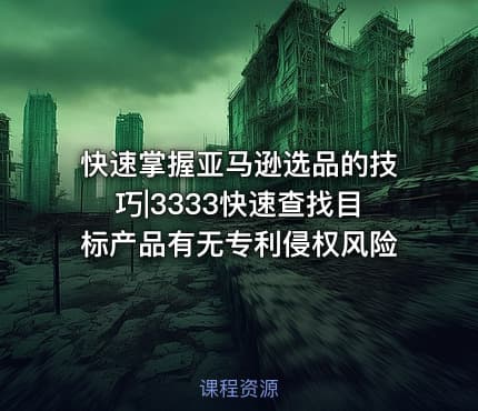 快速掌握亚马逊选品的技巧|3333快速查找目标产品有无专利侵权风险