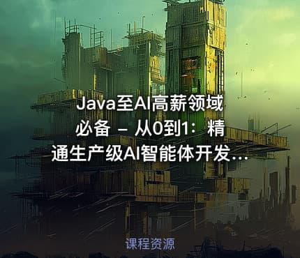Java至AI高薪领域必备 - 从0到1：精通生产级AI智能体开发（一）