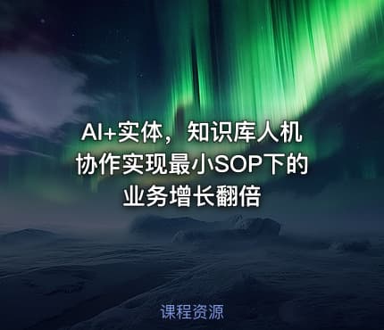 AI+实体，知识库人机协作实现最小SOP下的业务增长翻倍