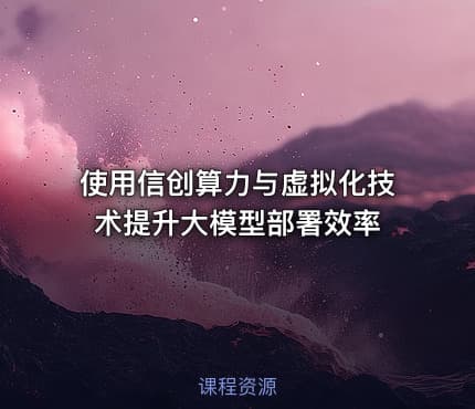使用信创算力与虚拟化技术提升大模型部署效率
