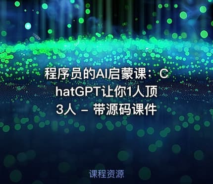 程序员的AI启蒙课：ChatGPT让你1人顶3人 - 带源码课件