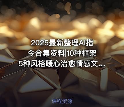 2025最新整理AI指令合集资料|10种框架5种风格暖心治愈情感文案指令+教程