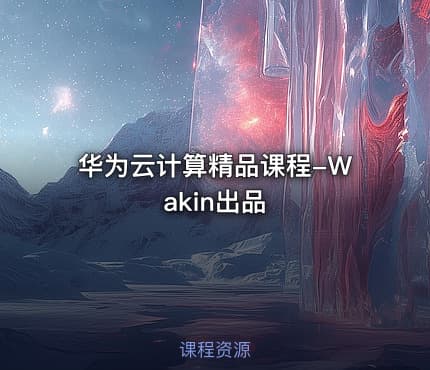 华为云计算精品课程-Wakin出品