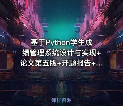 基于Python学生成绩管理系统设计与实现+论文第五版+开题报告+ppt+任务书+修改的问题文档+安