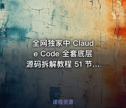 全网独家中 Claude Code 全套底层源码拆解教程 51 节完整视频