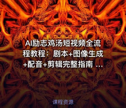 AI励志鸡汤短视频全流程教程：剧本+图像生成+配音+剪辑完整指南 [2.1GB]