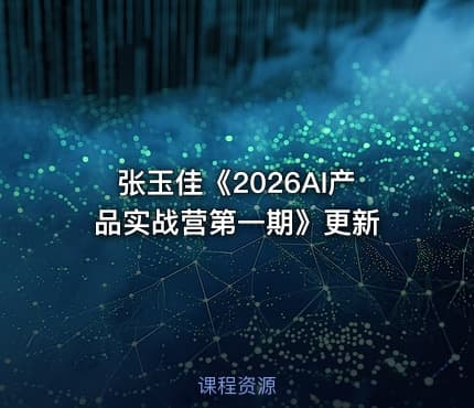 张玉佳《2026AI产品实战营第一期》更新