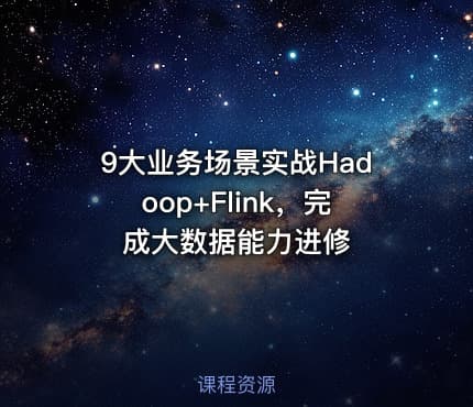 9大业务场景实战Hadoop+Flink，完成大数据能力进修