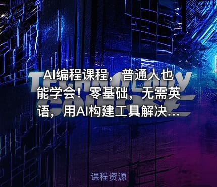 AI编程课程，普通人也能学会！零基础，无需英语，用AI构建工具解决难题，全程实操演练（更新至6月）