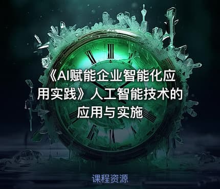 《AI赋能企业智能化应用实践》人工智能技术的应用与实施