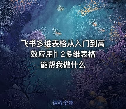 飞书多维表格从入门到高效应用|1 2多维表格能帮我做什么