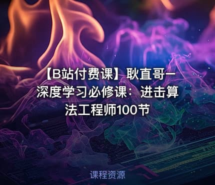 【B站付费课】耿直哥–深度学习必修课：进击算法工程师100节