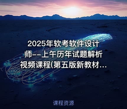 2025年软考软件设计师--上午历年试题解析视频课程(第五版新教材)