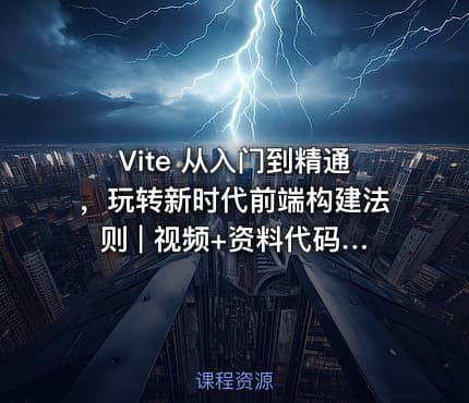 Vite 从入门到精通，玩转新时代前端构建法则 | 视频+资料代码（完结无秘）