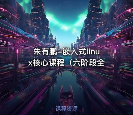 朱有鹏-嵌入式linux核心课程（六阶段全