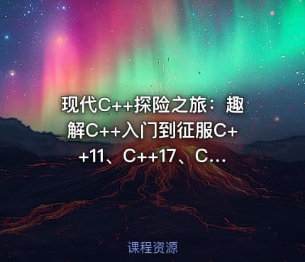 现代C++探险之旅：趣解C++入门到征服C++11、C++17、C++20