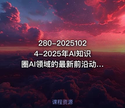 280-20251024-2025年AI知识圈AI领域的最新前沿动态智能体开发-大模型前沿-商业落地全解析更多资源