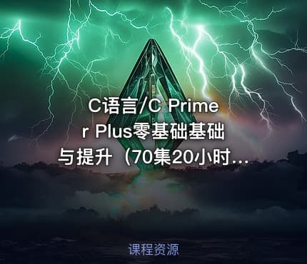 C语言/C Primer Plus零基础基础与提升（70集20小时核心知识点）