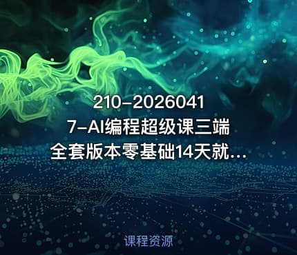 210-20260417-AI编程超级课三端全套版本零基础14天就可学会独立网站开发-小程序APP开发更多资源