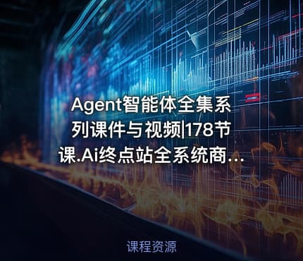 Agent智能体全集系列课件与视频|178节课.Ai终点站全系统商业闭环矩阵打造帮电商视频设计降70%成本12款Ai联合深度实战