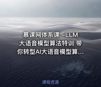 慕课网体系课 -LLM大语音模型算法特训 带你转型AI大语音模型算法工程师