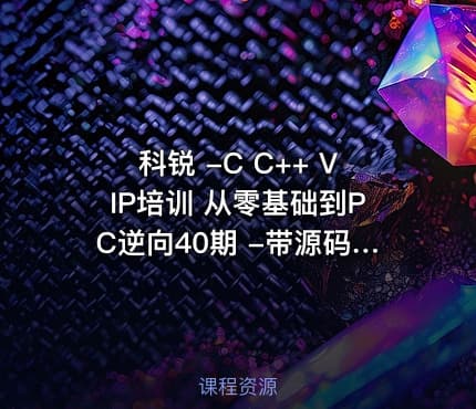 科锐 -C C++ VIP培训 从零基础到PC逆向40期 -带源码课件