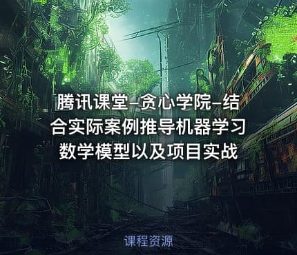 腾讯课堂-贪心学院-结合实际案例推导机器学习数学模型以及项目实战